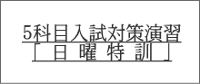 ５科目入試対策演習 「 日 曜 特 訓 」