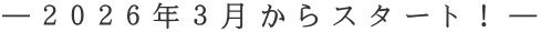 ―２０２６年３月からスタート！―