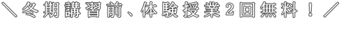 ＼冬期講習前、体験授業２回無料！／ 