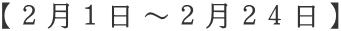 【２月１日～２月２４日】